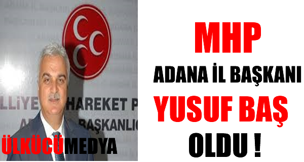 MHP ADANA İL BAŞKANLIĞINA YUSUF BAŞ SEÇİLDİ