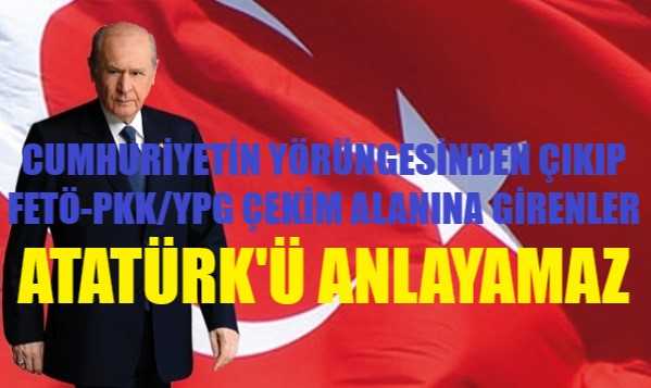 Bahçeli: Cumhuriyet'in Yörüngesinden Sapanlar Atatürk'ü Anlayamaz