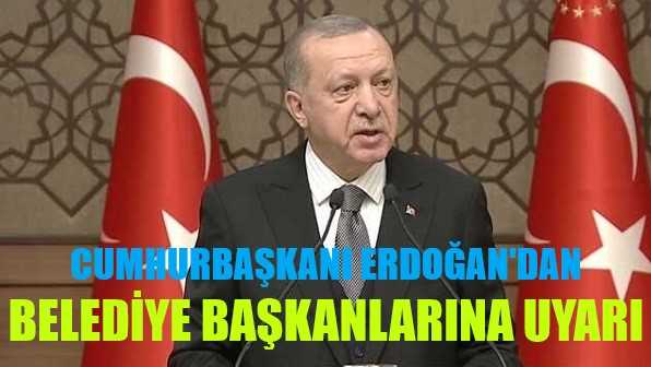 Cumhurbaşkanı Erdoğan'dan Belediye Başkanlarına Uyarı