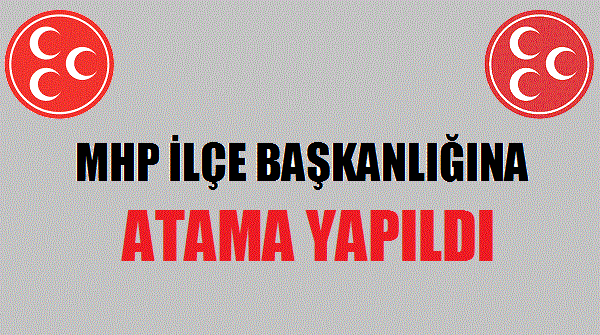 MHP İlçe Başkanlığına Atama Yapıldı