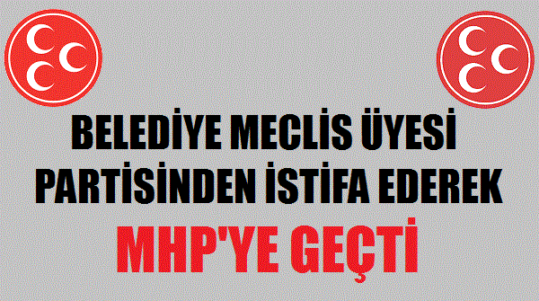 Belediye Meclis Üyesi Partisinden İstifa Ederek MHP'ye Geçti