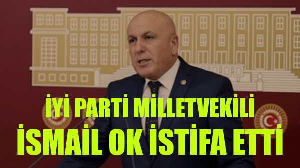 İyi Parti Balıkesir Milletvekili İsmail Ok İstifa Etti