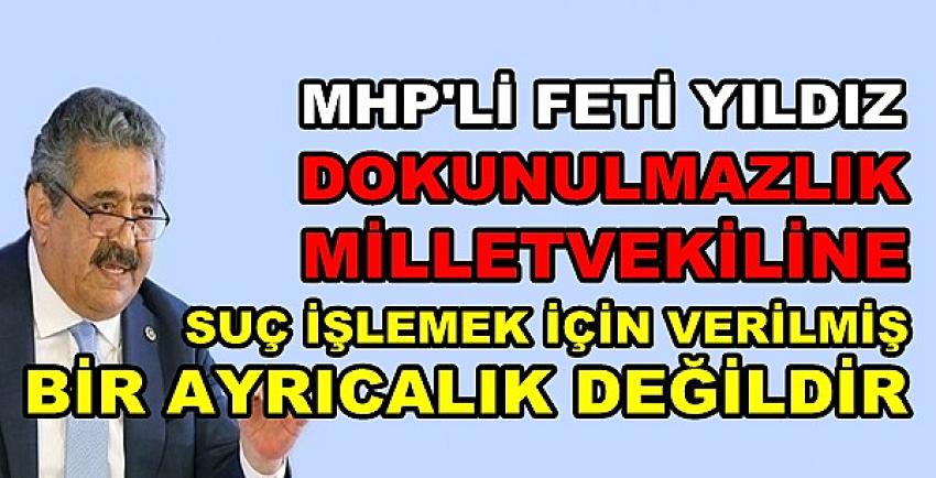 MHP'li Yıldız: Dokunulmazlık Suç İşleme Ayrıcalığı Değildir