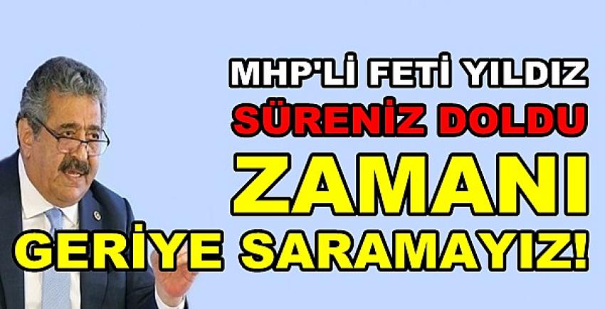 MHP'li Yıldız: Süreniz Dolmuş Zamanı Geriye Saramayız   