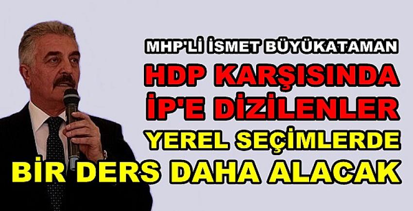 MHP'li Büyükataman: İP'e Dizilenler Bir Ders Daha Alacak    